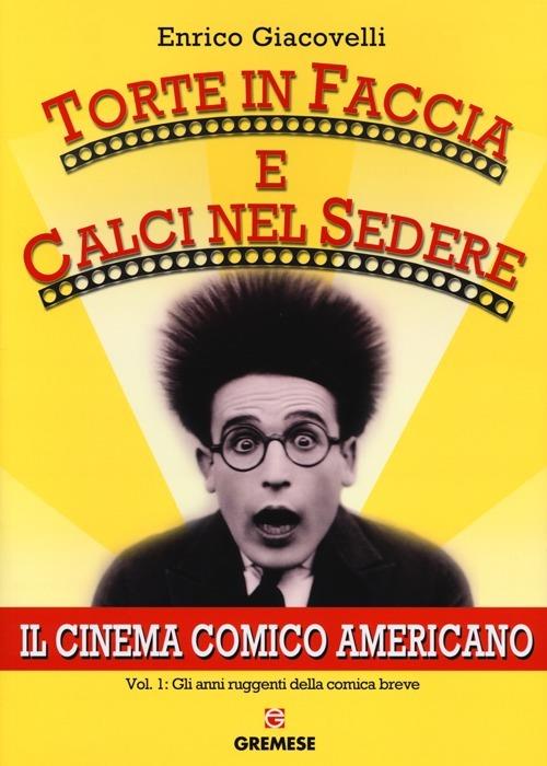 Torte in faccia e calci nel sedere. Il cinema comico americano. Vol. 1: Gli anni ruggenti della comunicazione breve. - Enrico Giacovelli - copertina