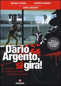 Dario Argento, si gira! Insieme al maestro del thriller sui luoghi della paura - Mauro D'Avino,Lorenzo Rumori - copertina