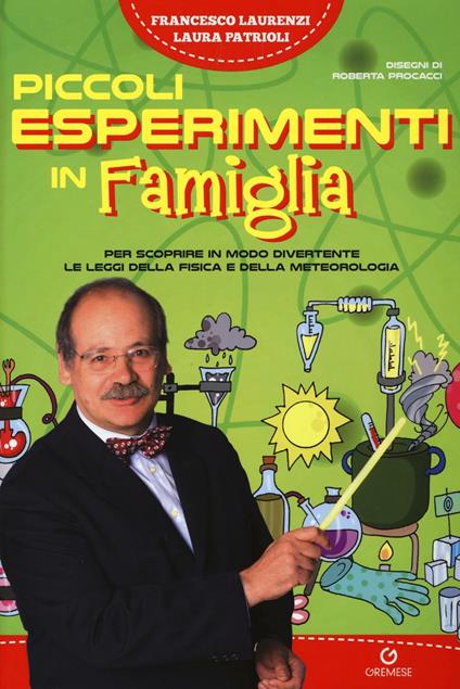 Piccoli esperimenti in famiglia. Per scoprire in modo divertente le leggi della fisica e della meteorologia - Francesco Laurenzi,Laura Patrioli - copertina