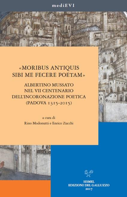 «Moribus antiquis sibi me fecere poetam». Albertino Mussato nel VII centenario dell'incoronazione poetica (Padova 1315-2015) - copertina