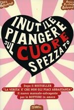 Inutile piangere sul cuore spezzato. Manuale-salvagente per le rotture in amore