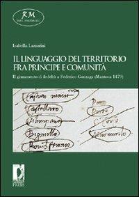 Il linguaggio del territorio fra principe e comunità. Il giuramento di fedeltà a Federico Gonzaga (Mantova 1479) - Isabella Lazzarini - copertina