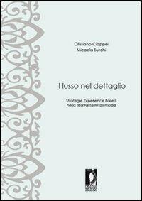 Il lusso nel dettaglio. Strategie experience based nella teatralità retail moda - Cristiano Ciappei,Micaela Surchi - copertina