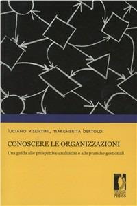 Conoscere le organizzazioni. Una guida alle prospettive analitiche e alle pratiche gestionali - Luciano Visentini,Margherita Bertoldi - copertina