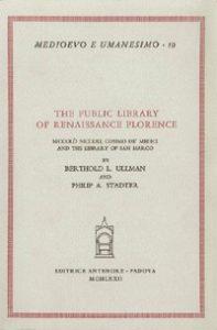 The public library of Renaissance Florence. Niccolò Niccoli, Cosimo de' Medici and the Library of San Marco - Berthold L. Ullman,Philip A. Stadter - copertina