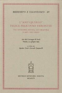 L' antiquario. Felice Feliciano veronese tra epigrafia antica, letteratura e arti del libro. Atti del Convegno di studi (Verona, 3-4  giugno 1993)
