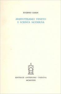 Aristotelismo veneto e scienza moderna. Prolusione all'attività dell'anno 25° del Centro - Eugenio Garin - copertina