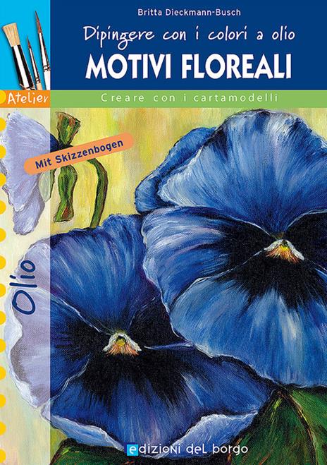 Dipingere con i colori a olio. Motivi floreali. Ediz. illustrata - Britta Dieckmann Busch - copertina