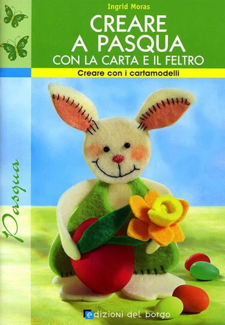 Creare a Pasqua con la carta e il feltro. Ediz. illustrata - Ingrid Moras - copertina