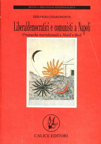 Liberaldemocratici e comunisti a Napoli. Cronache meridionali e Nord e Sud - Gerardo Chiaromonte - copertina