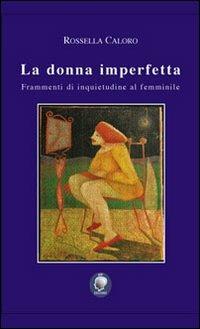 La donna imperfetta. Frammenti di inquietudine al femminile - Rossella Caloro - copertina