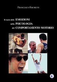 Il ruolo delle emozioni nella psicologia del comportamento motorio - Francesco Fischetti - copertina