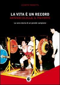 La vita è un record. Antonio Colella. il più forte. La vera storia di un grande campione - Giuseppe Trombetta - copertina