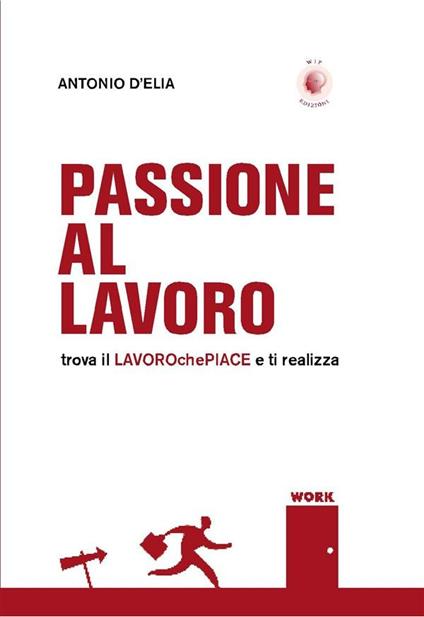 Passione al lavoro. Trova il lavoro che piace e ti realizza - Antonio D'Elia - ebook
