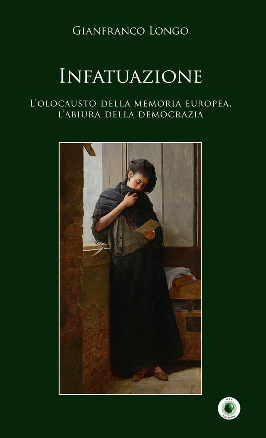 Infatuazione. L'olocausto della memoria europea, l'abiura della democrazia - Gianfranco Longo - copertina