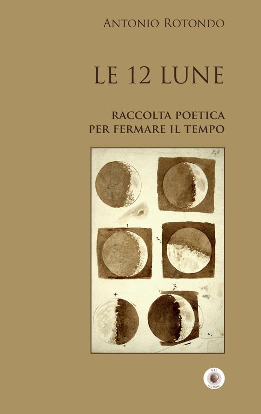 Le 12 Lune. Raccolta poetica per fermare il tempo - Antonio Rotondo - copertina