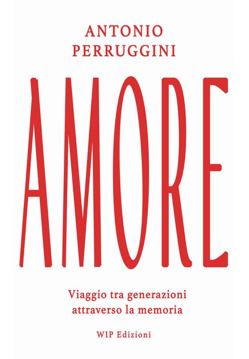 Amore. Viaggio tra generazioni attraverso la memoria - Antonio Perruggini - copertina