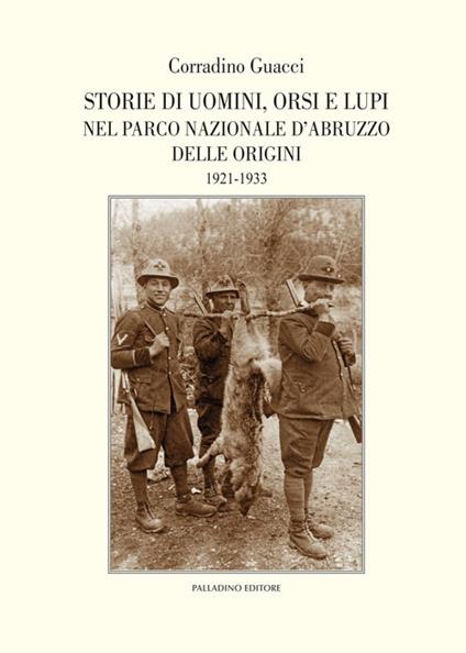 Storie di uomini, orsi e lupi nel Parco nazionale d'Abruzzo delle origini. 1921-1933 - Corradino Guacci - copertina