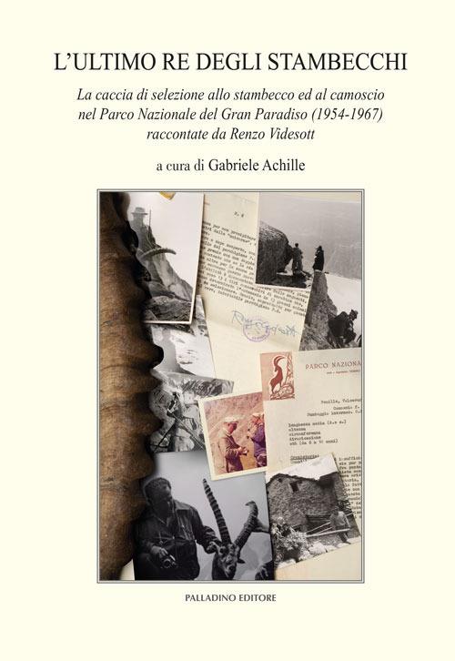L'ultimo re degli stambecchi. La caccia di selezione allo stambecco ed al camoscio nel Parco Nazionale del Gran Paradiso (1954-1967) raccontate da Renzo Videsott - Renzo Visedott - copertina