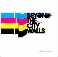 Beyond the city walls 2012. Ediz. illustrata - copertina
