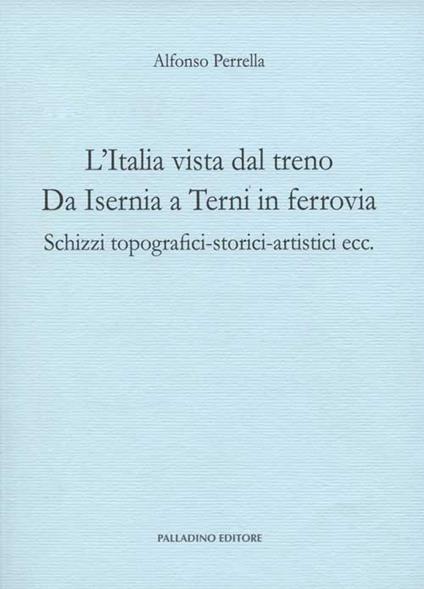 L'Italia vista dal treno. Da Isernia a Terni in ferrovia. Schizzi topografici-storici-artistici ecc. - Alfonso Perrella - copertina