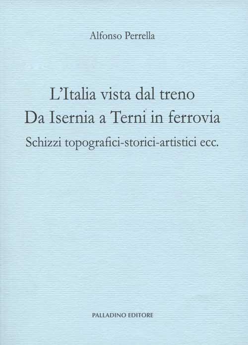 L'Italia vista dal treno. Da Isernia a Terni in ferrovia. Schizzi topografici-storici-artistici ecc. - Alfonso Perrella - copertina