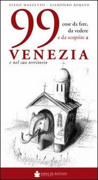 99 cose da fare, da vedere e da scoprire a Venezia e nel suo territorio - Diego Mazzetto,Giampiero Rorato - copertina