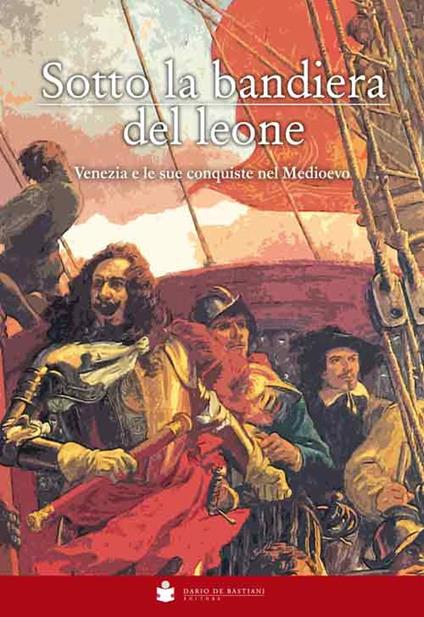 Sotto la bandiera del Leone. Venezia e le sue conquiste nel medioevo dalle origini alla caduta di Costantinopoli 1453 - Eugenio Musatti - copertina