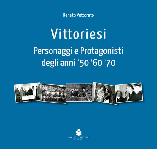 Vittoriesi. Personaggi e protagonisti degli anni '50 '60 '70 - Renato Vettorato - copertina