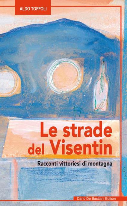 Le strade del Visentin Racconti vittoriesi di montagna - Aldo Toffoli - copertina