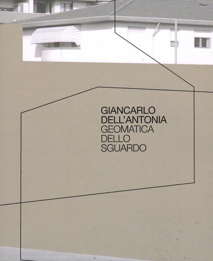 Giancarlo Dell'Antonia. Geomatica dello sguardo. Ediz. illustrata - copertina