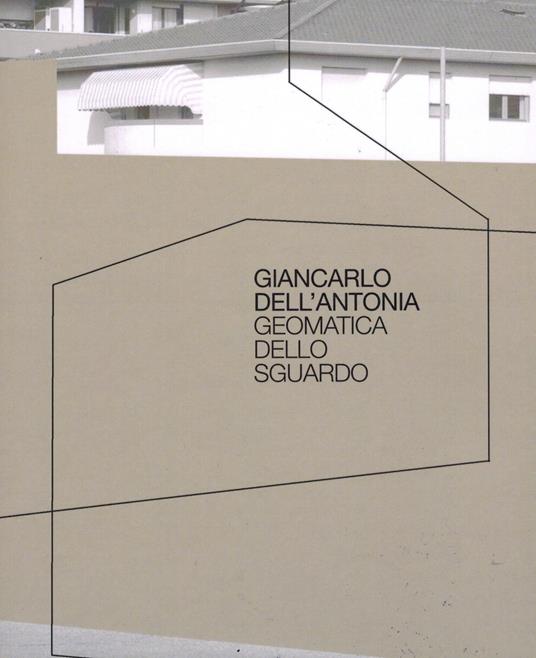 Giancarlo Dell'Antonia. Geomatica dello sguardo. Ediz. illustrata - copertina