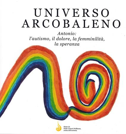 Universo arcobaleno. Antonio: l'autismo, il dolore, la femminilità, la speranza - Heike Cantori-Wallbaum - copertina
