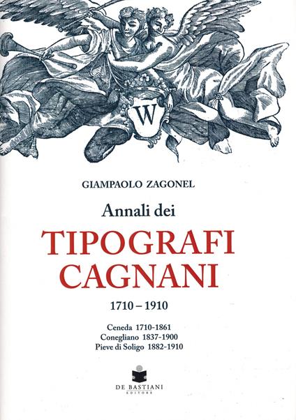 Annali dei tipografi Cagnani 1710-1910. Ceneda 1710-1861 Conegliano 1837-1900 Pieve di Soligo 1882-1910 - Giampaolo Zagonel - copertina