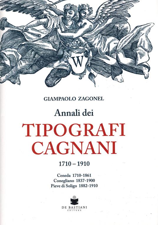 Annali dei tipografi Cagnani 1710-1910. Ceneda 1710-1861 Conegliano 1837-1900 Pieve di Soligo 1882-1910 - Giampaolo Zagonel - copertina
