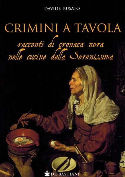 Crimini a tavola. Racconti di cronaca nera nelle cucine della Serenissima - Davide Busato - copertina