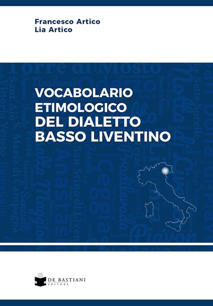 Vocabolario etimologico del dialetto basso liventino - Francesco Artico,Lia Artico - copertina
