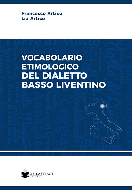 Vocabolario etimologico del dialetto basso liventino - Francesco Artico,Lia Artico - copertina