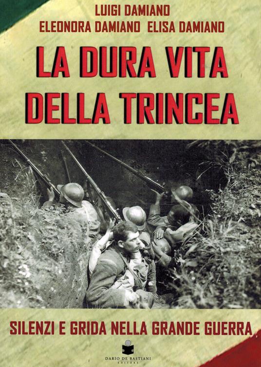 La dura vita della trincea. Silenzi e grida nella grande guerra - Luigi Damiano,Eleonora Damiano,Elisa Damiano - copertina