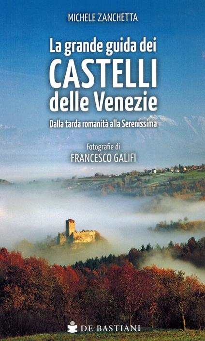 Grande guida castelli delle Venezie. Dalla tarda romanità alla Serenissima - Michele Zanchetta,Francesco Galifi - copertina