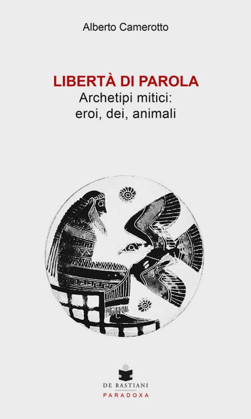 Libertà di parola. Archetipi mitici: eroi, dei, animali - Alberto Camerotto - copertina
