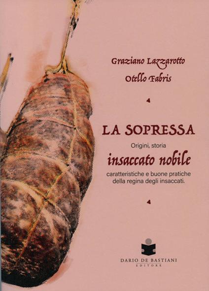La soppressa. Insaccato nobile. Origini, storia - caratteristiche e buone pratiche della regina degli insaccati - Graziano Lazzarotto,Otello Fabris - copertina