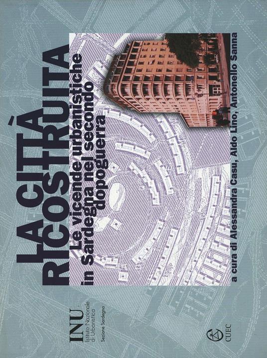 La città ricostruita. Le vicende urbanistiche in Sardegna nel secondo dopoguerra - copertina