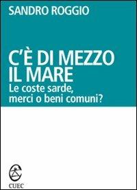 C'è di mezzo il mare. Le coste sarde, merci o beni comuni? - Sandro Roggio - copertina