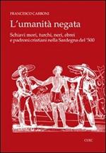 L' umanità negata. Schiavi mori, turchi, neri, ebrei e padroni cristiani nella Sardegna del '500