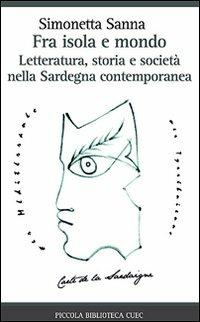Fra isola e mondo. Letteratura, storia e società nella Sardegna contemporanea - Simonetta Sanna - copertina
