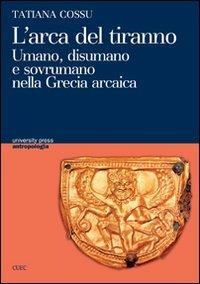 L' arca del tiranno. Umano, disumano e sovrumano nella Grecia arcaica - Tatiana Cossu - copertina