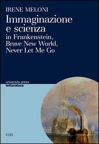 Immaginazione e scienza in Frankenstein, Brave new world, Never let me go - Irene Meloni - copertina