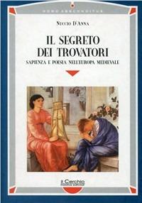 Il segreto dei trovatori. Sapienza e poesia nell'Europa medievale - Nuccio D'Anna - copertina