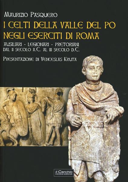 I celti della valle del Po negli eserciti di Roma. Ausiliari, legionari, pretoriani dal II secolo a. C. al III secolo d. C. - Maurizio Pasquero - copertina